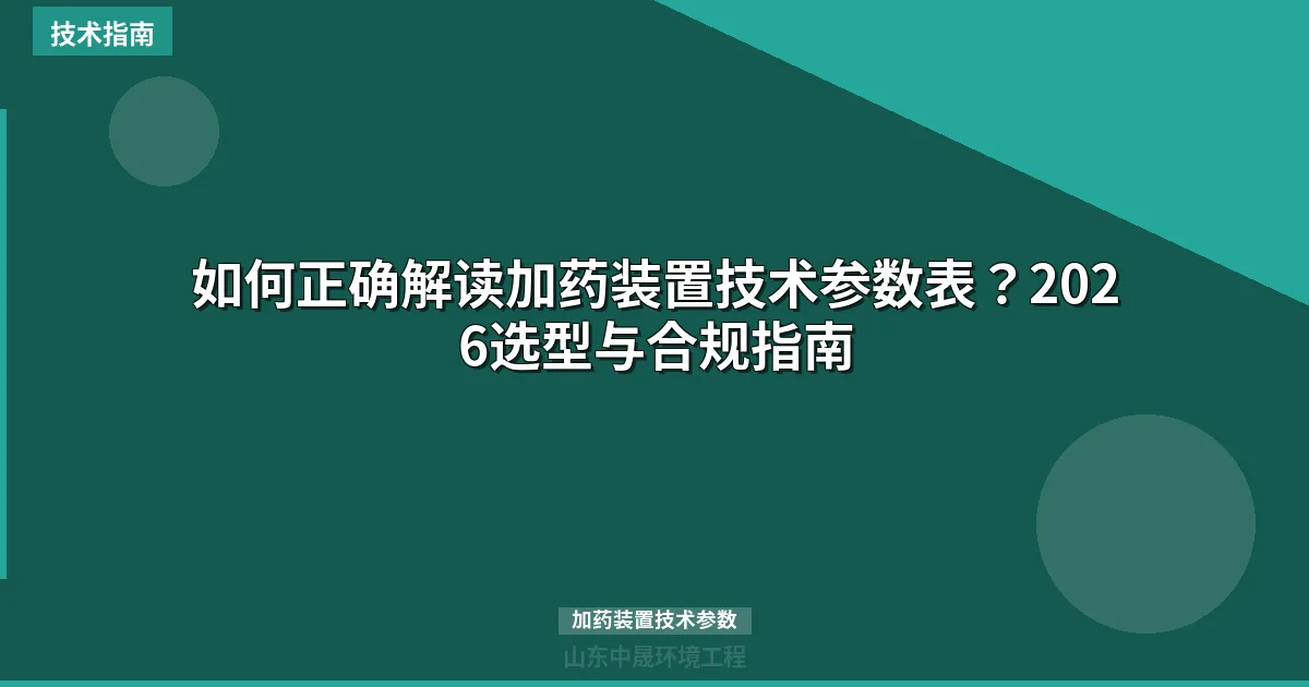 如何正确解读加药装置技术参数表？2026选型与合规指南