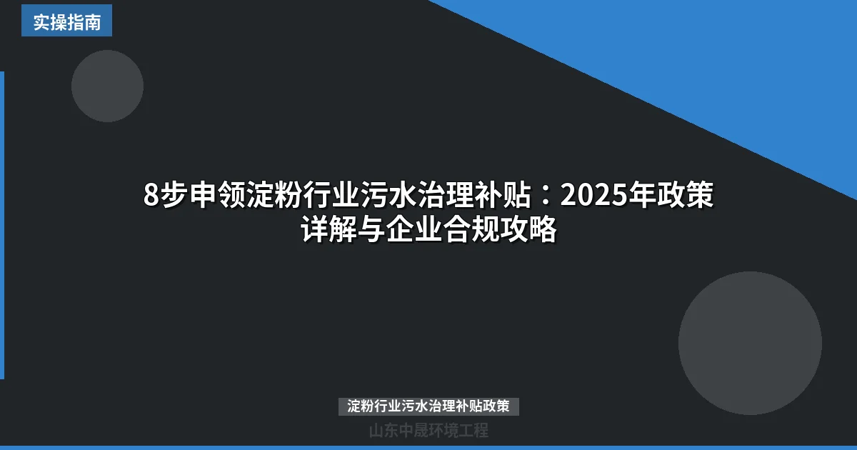 8步申领淀粉行业污水治理补贴：2025年政策详解与企业合规攻略