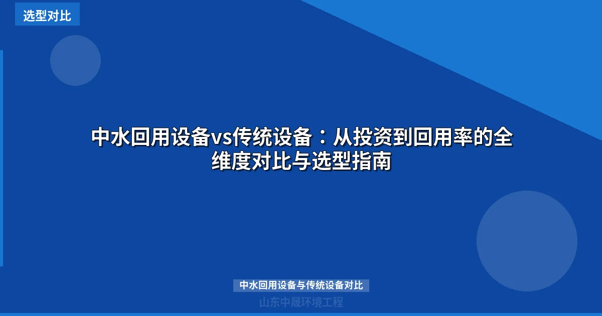 中水回用设备vs传统设备：从投资到回用率的全维度对比与选型指南