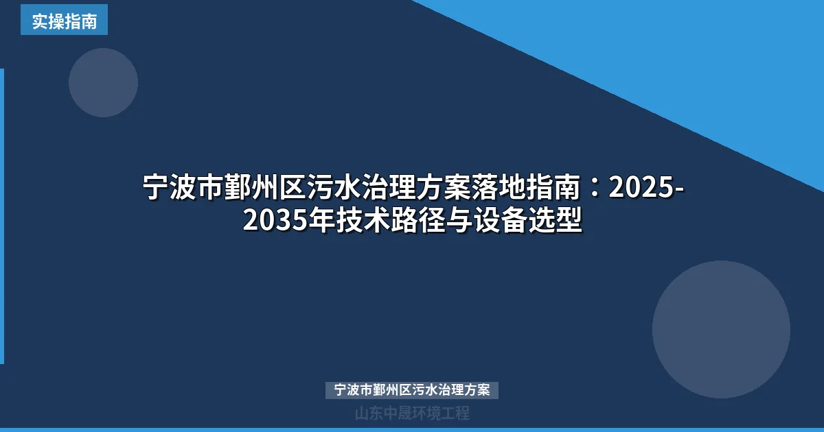 宁波市鄞州区污水治理方案落地指南：2025-2035年技术路径与设备选型