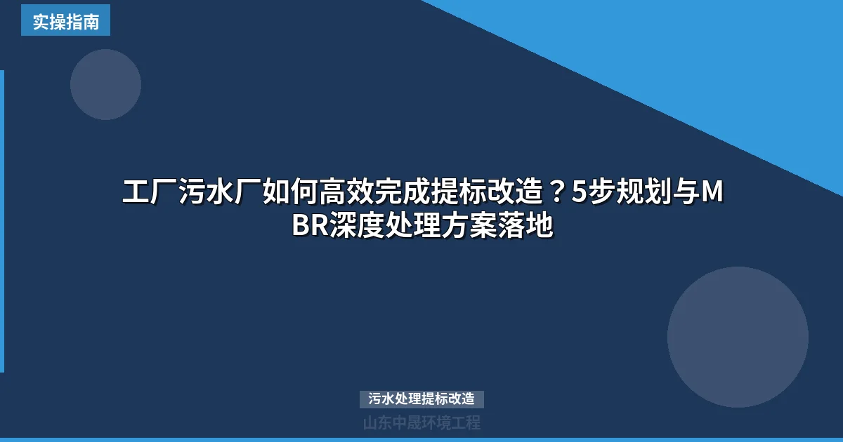 工厂污水厂如何高效完成提标改造？5步规划与MBR深度处理方案落地