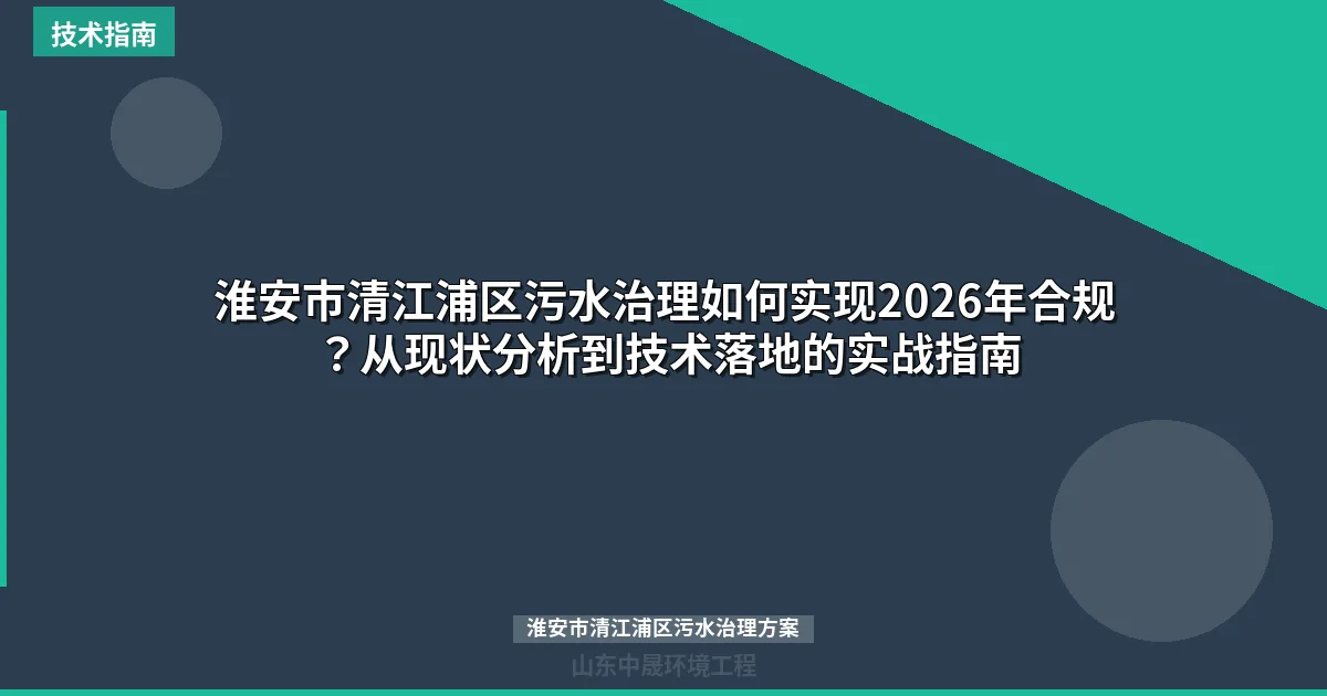 淮安市清江浦区污水治理如何实现2026年合规？从现状分析到技术落地的实战指南