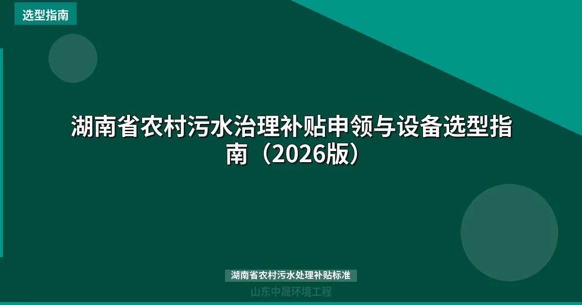 湖南省农村污水治理补贴申领与设备选型指南（2026版）