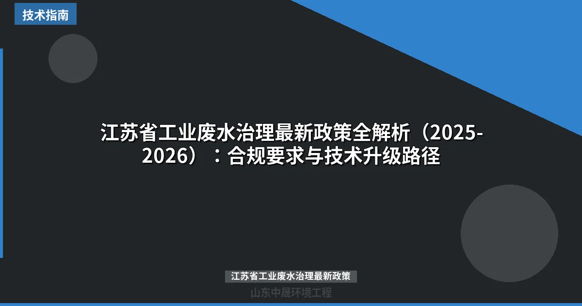 江苏省工业废水治理最新政策全解析（2025-2026）：合规要求与技术升级路径