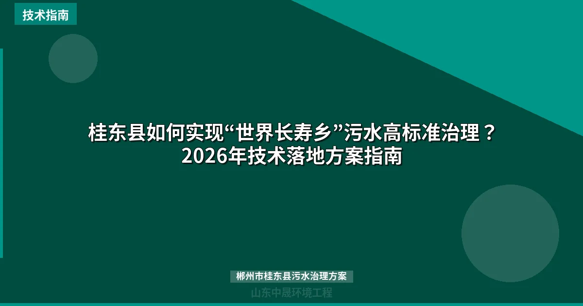 桂东县如何实现“世界长寿乡”污水高标准治理？2026年技术落地方案指南
