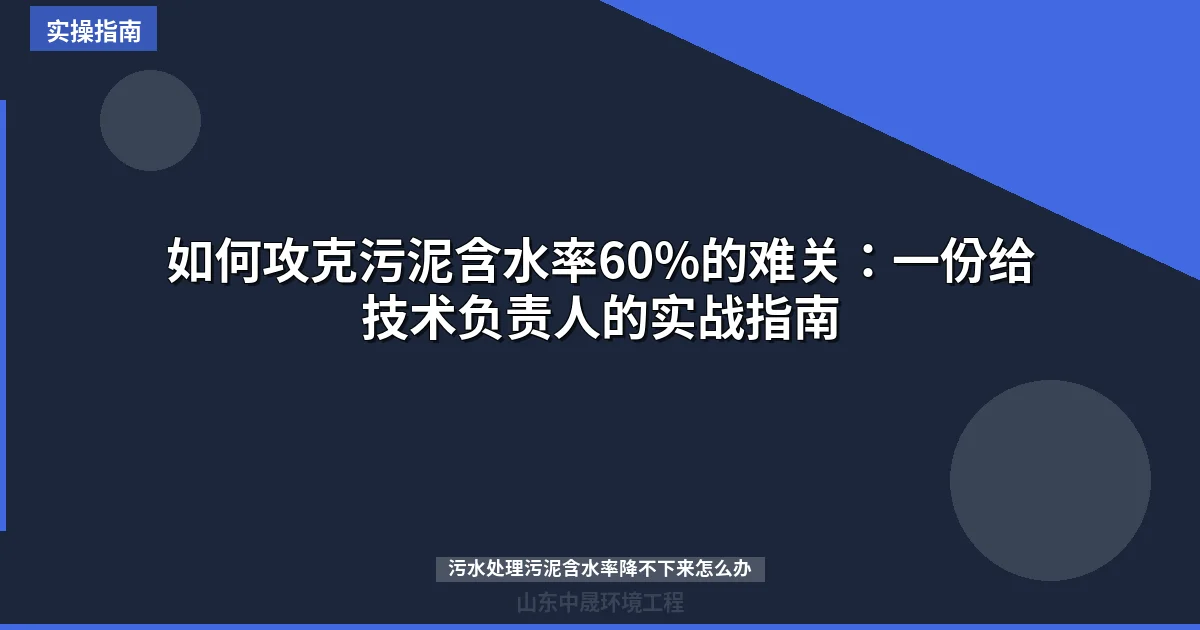 如何攻克污泥含水率60%的难关：一份给技术负责人的实战指南