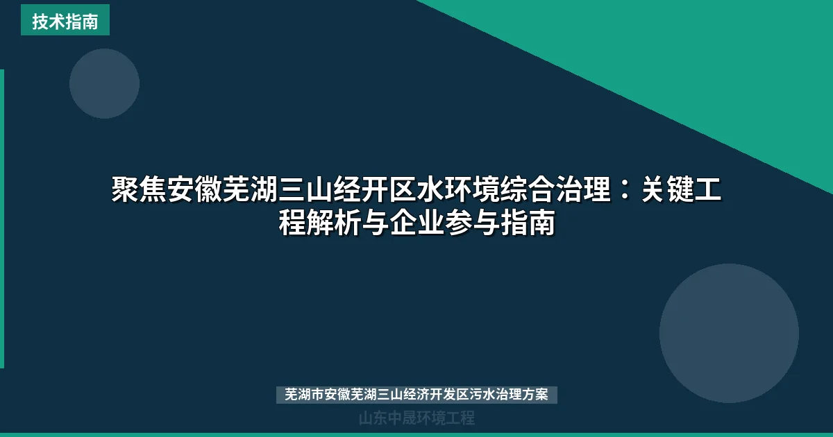 聚焦安徽芜湖三山经开区水环境综合治理：关键工程解析与企业参与指南