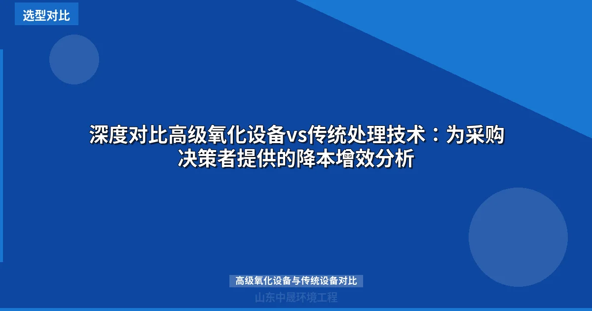 深度对比高级氧化设备vs传统处理技术：为采购决策者提供的降本增效分析