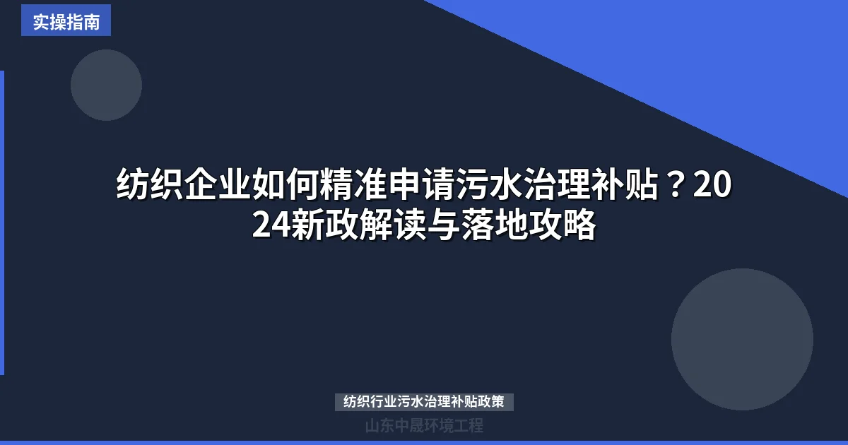 纺织企业如何精准申请污水治理补贴？2024新政解读与落地攻略