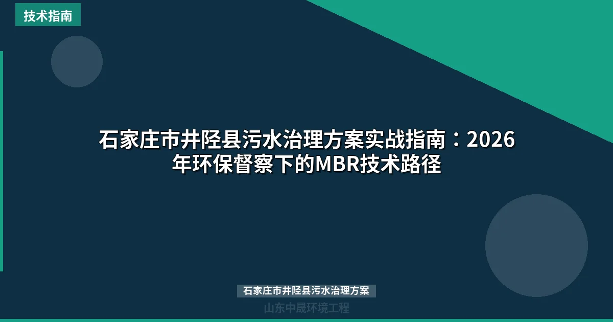 石家庄市井陉县污水治理方案实战指南：2026年环保督察下的MBR技术路径