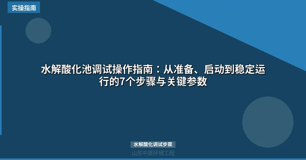 水解酸化池调试操作指南：从准备、启动到稳定运行的7个步骤与关键参数