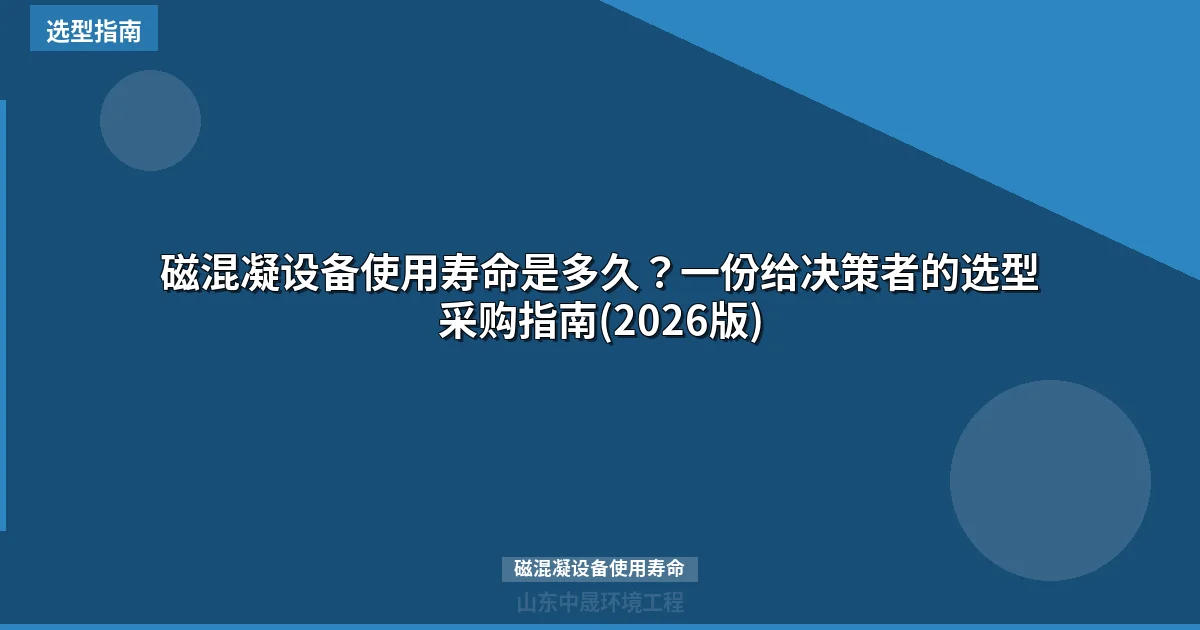 磁混凝设备使用寿命是多久？一份给决策者的选型采购指南(2026版)