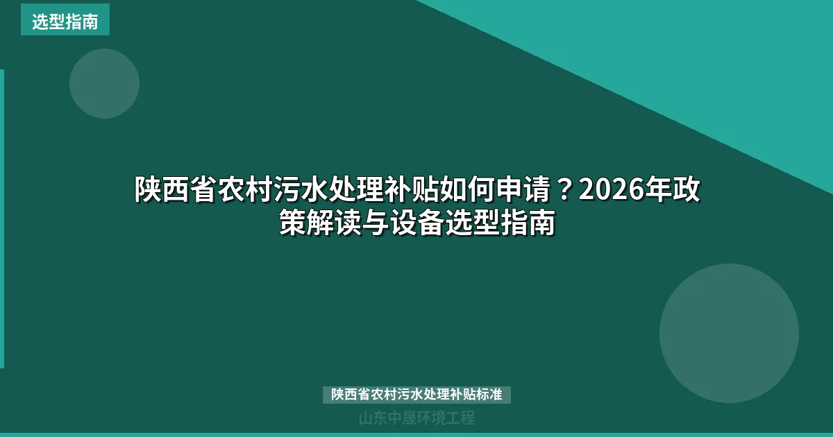 陕西省农村污水处理补贴如何申请？2026年政策解读与设备选型指南
