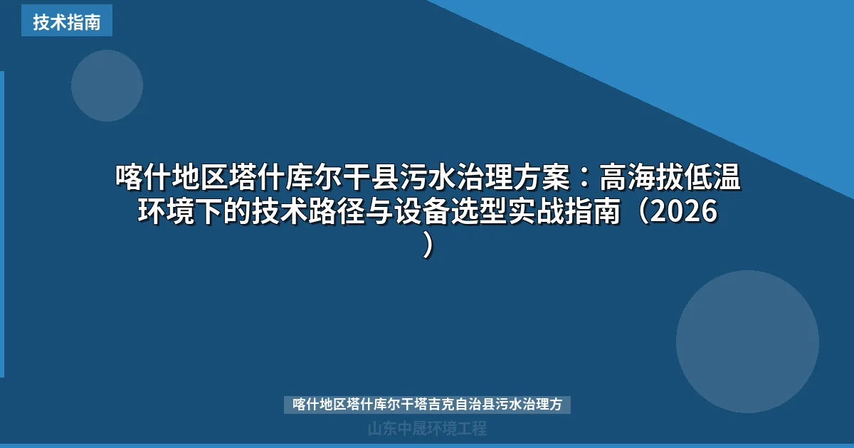 喀什地区塔什库尔干县污水治理方案：高海拔低温环境下的技术路径与设备选型实战指南（2026）