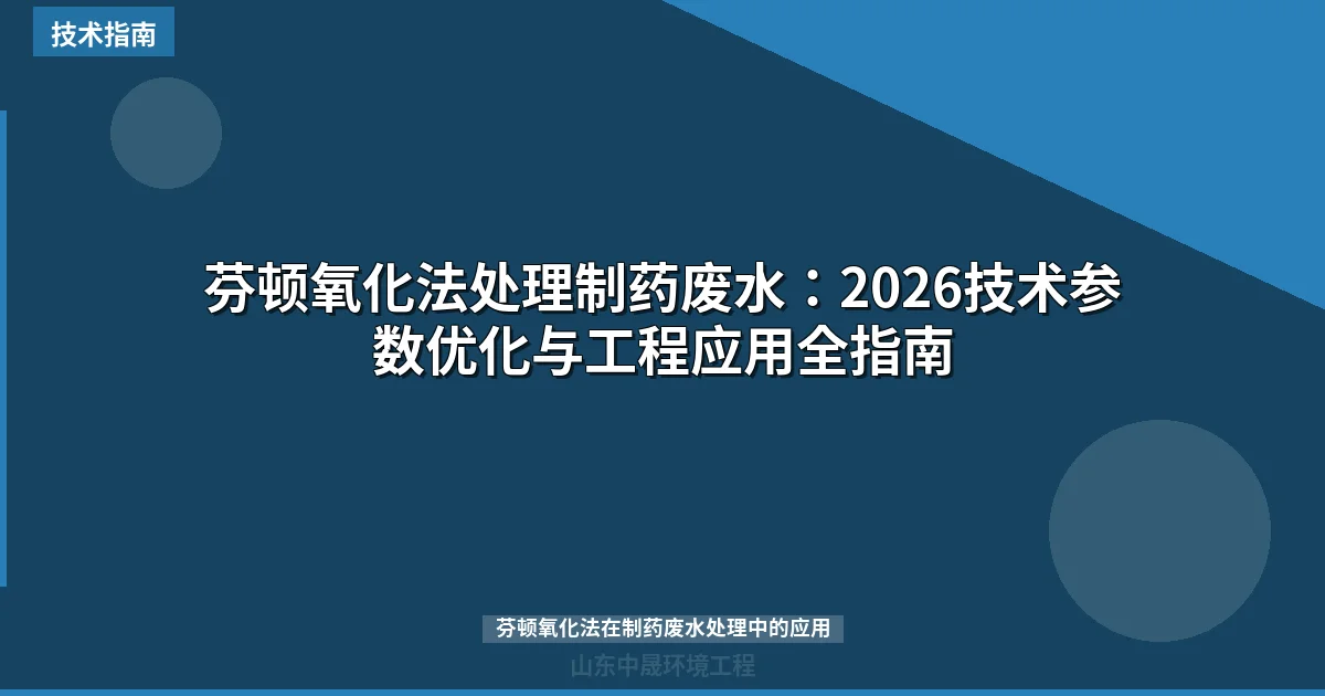 芬顿氧化法处理制药废水：2026技术参数优化与工程应用全指南