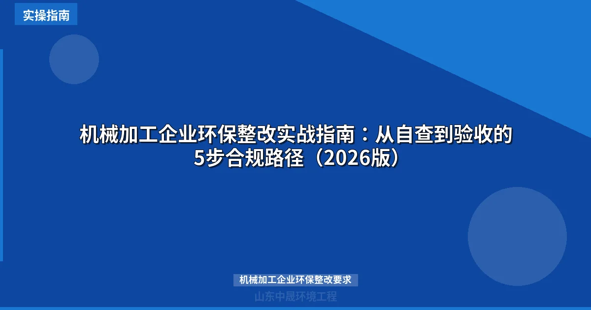 机械加工企业环保整改实战指南：从自查到验收的5步合规路径（2026版）