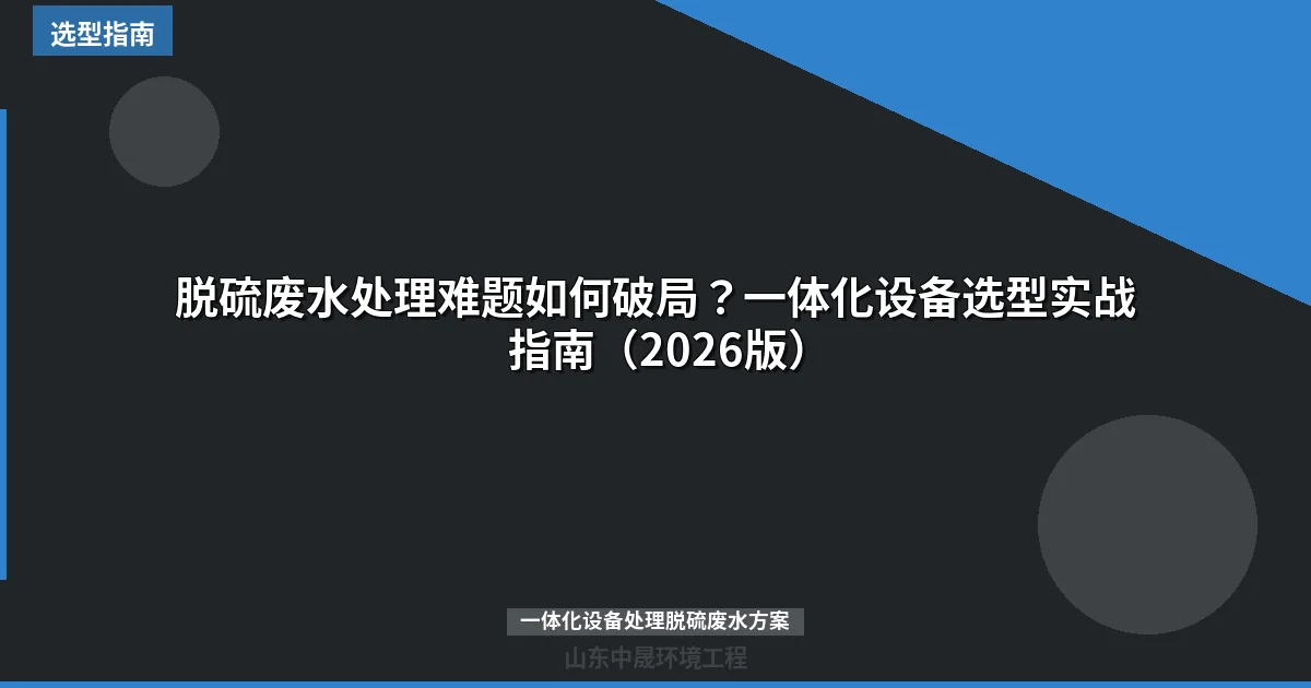 脱硫废水处理难题如何破局？一体化设备选型实战指南（2026版）