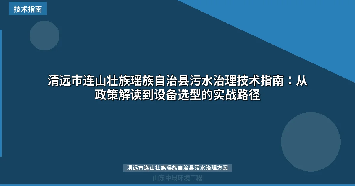 清远市连山壮族瑶族自治县污水治理技术指南：从政策解读到设备选型的实战路径
