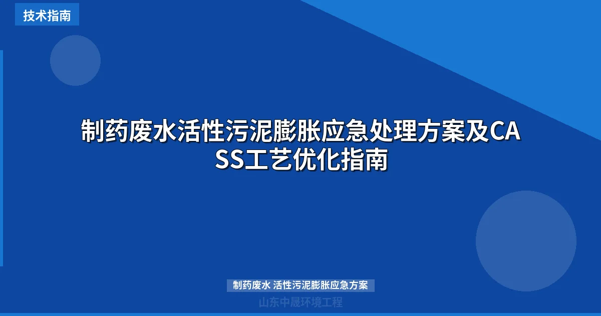 制药废水活性污泥膨胀应急处理方案及CASS工艺优化指南