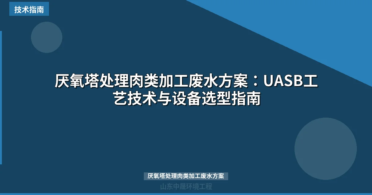 厌氧塔处理肉类加工废水方案：UASB工艺技术与设备选型指南