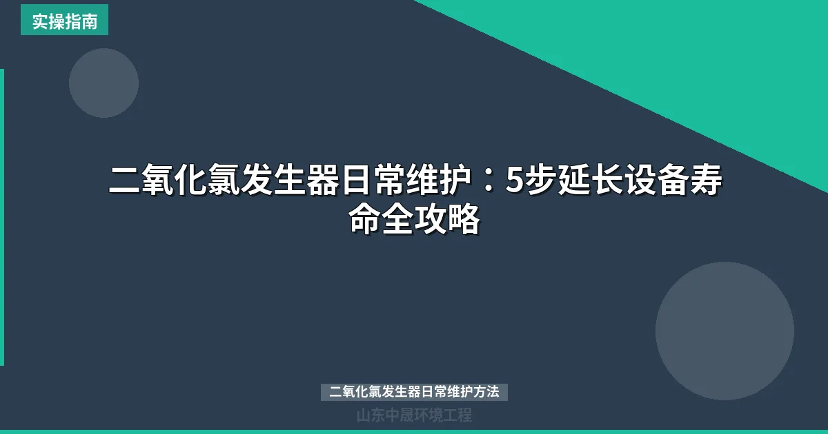 二氧化氯发生器日常维护：5步延长设备寿命全攻略