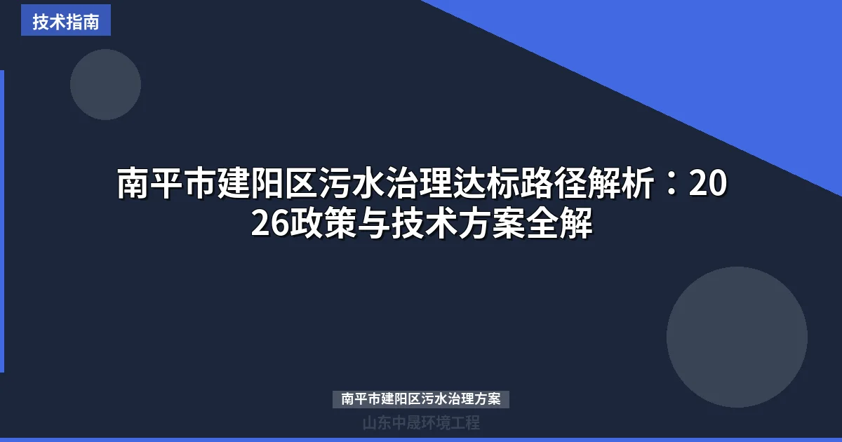 南平市建阳区污水治理达标路径解析：2026政策与技术方案全解