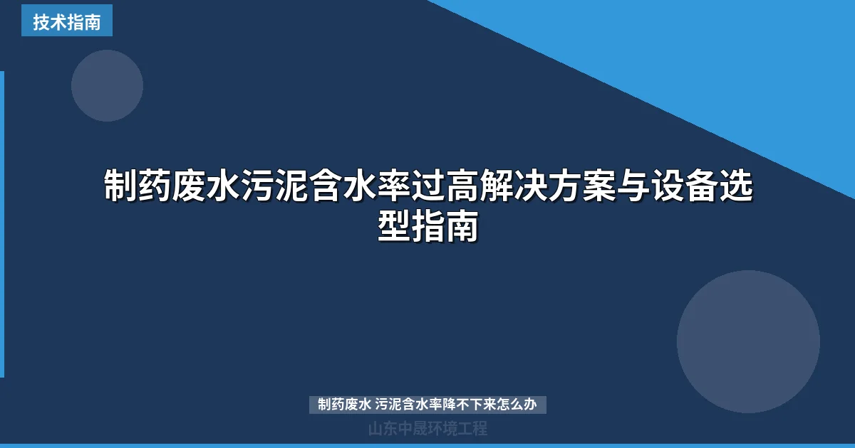 制药废水污泥含水率过高解决方案与设备选型指南