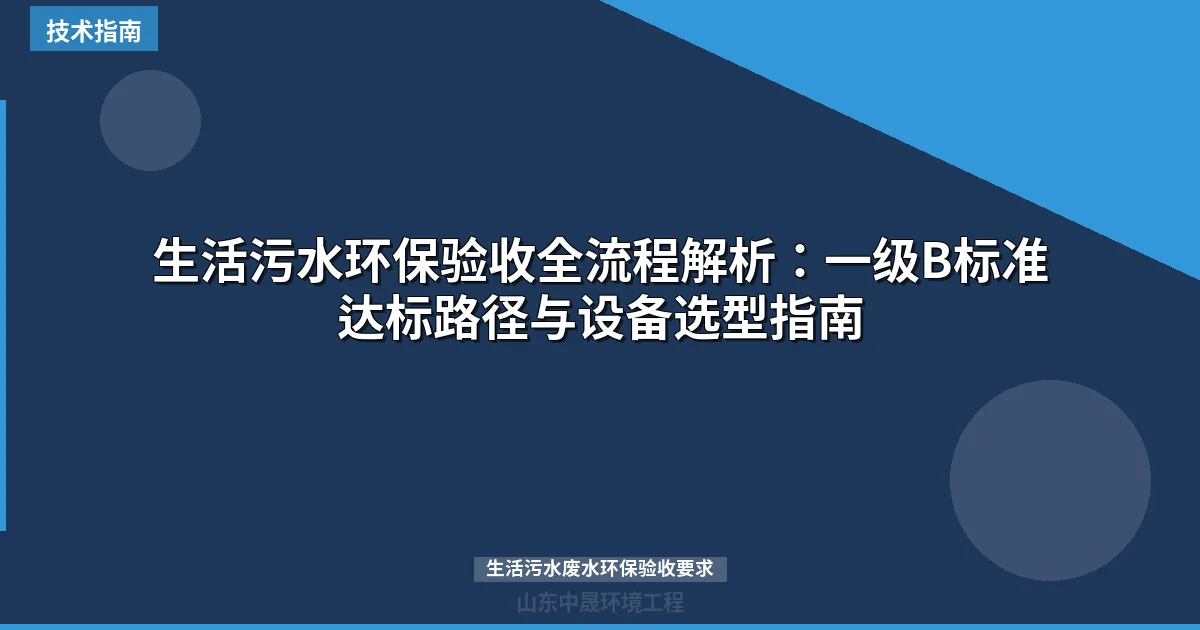 生活污水环保验收全流程解析：一级B标准达标路径与设备选型指南