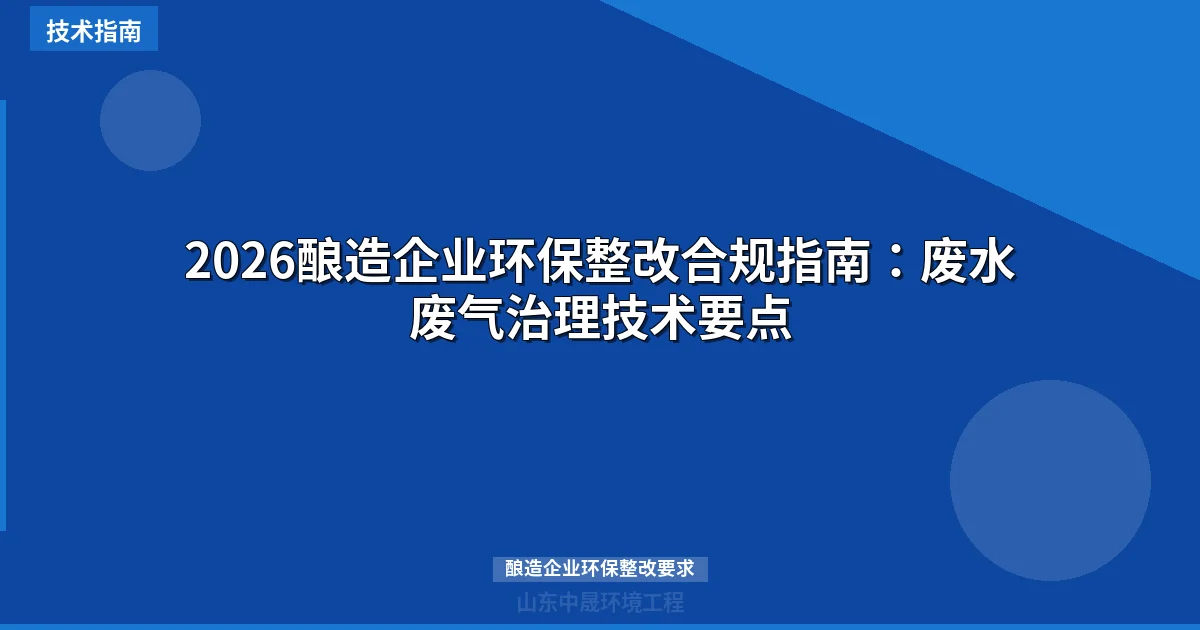 2026酿造企业环保整改合规指南：废水废气治理技术要点