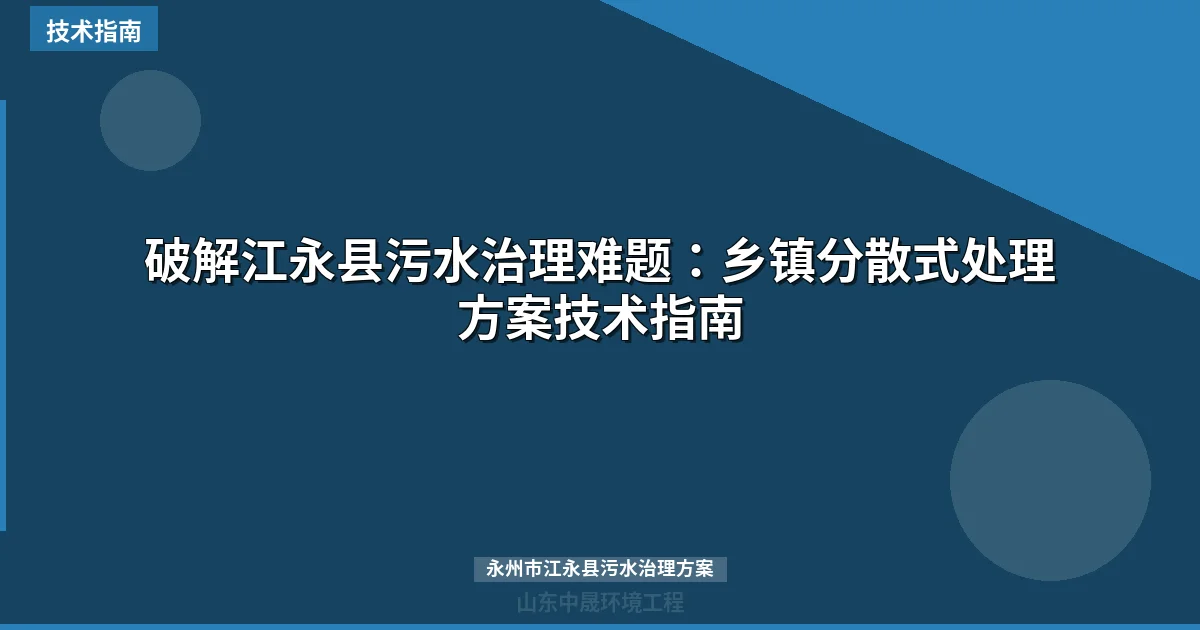 破解江永县污水治理难题：乡镇分散式处理方案技术指南