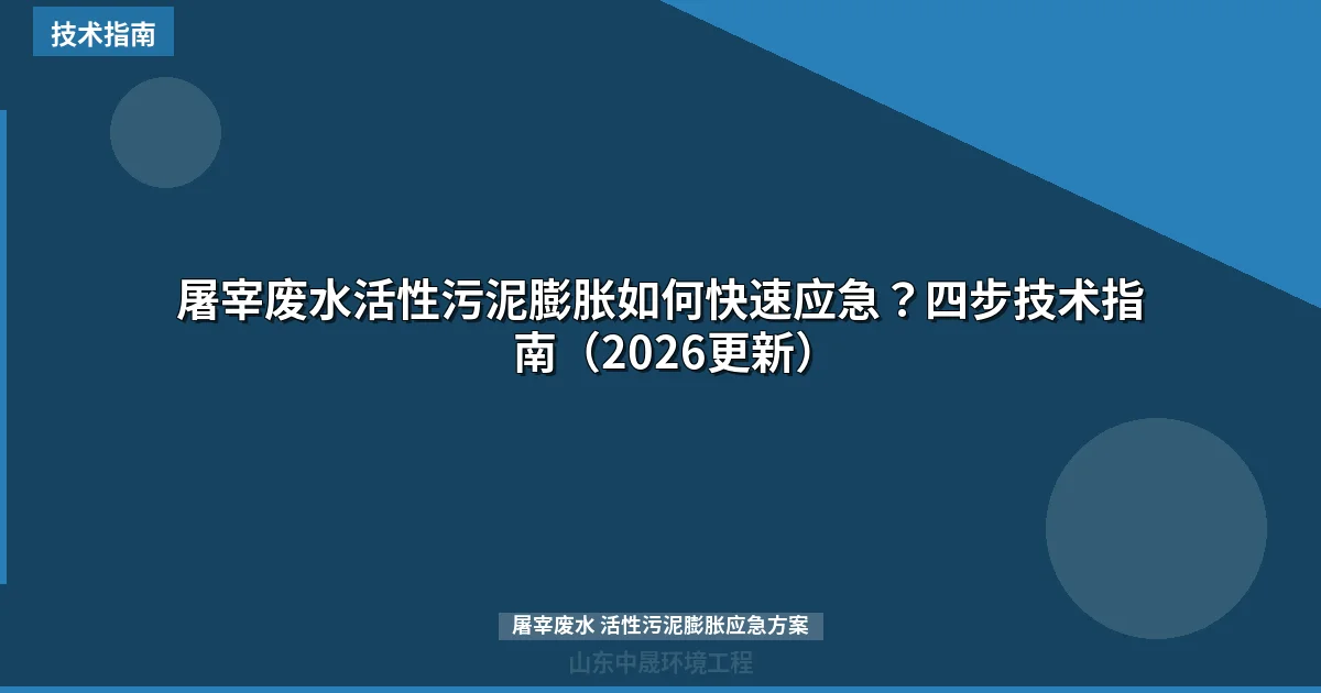 屠宰废水活性污泥膨胀如何快速应急？四步技术指南（2026更新）