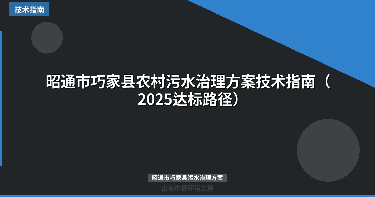 昭通市巧家县农村污水治理方案技术指南（2025达标路径）