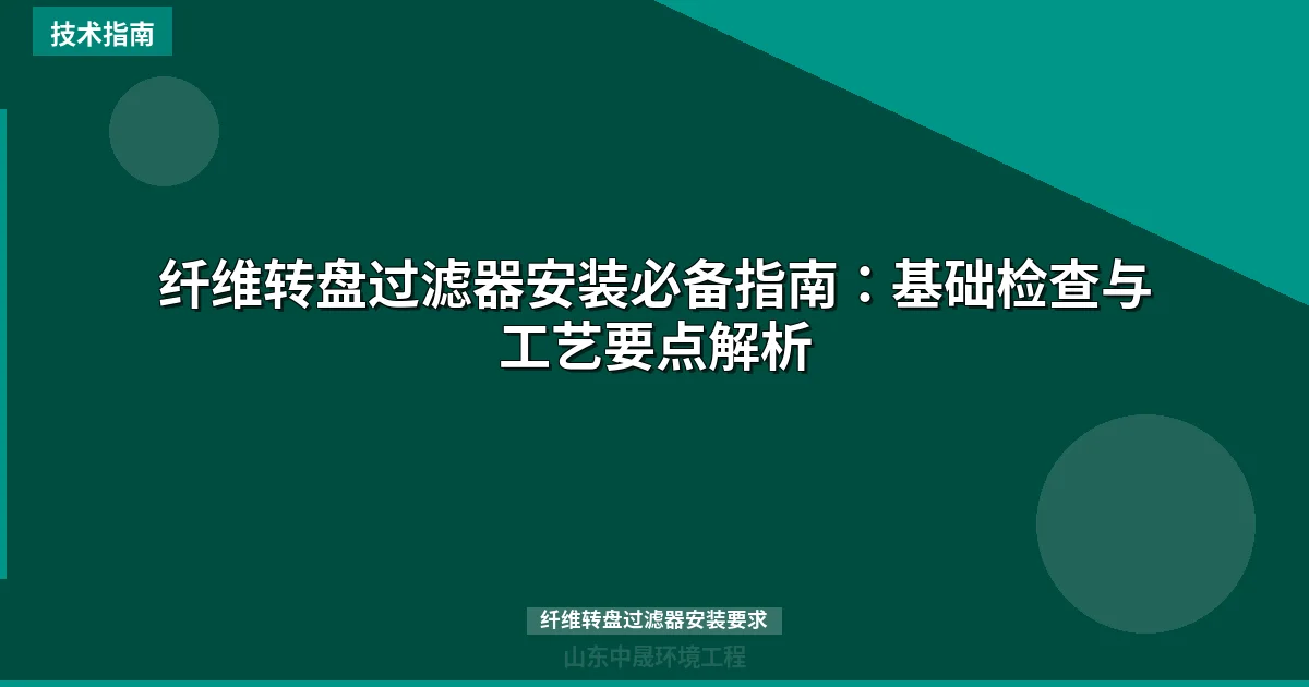 纤维转盘过滤器安装必备指南：基础检查与工艺要点解析