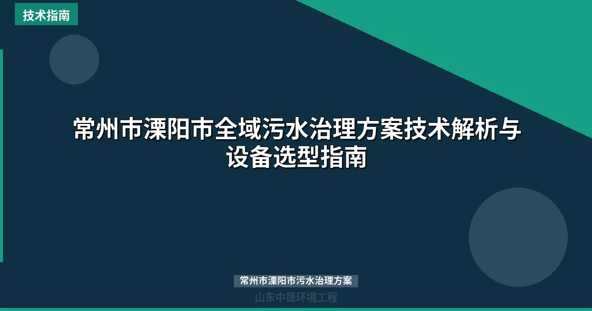 常州市溧阳市全域污水治理方案技术解析与设备选型指南