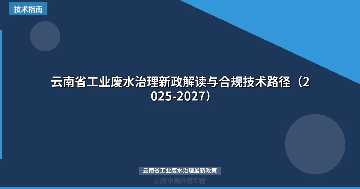 云南省工业废水治理新政解读与合规技术路径（2025-2027）