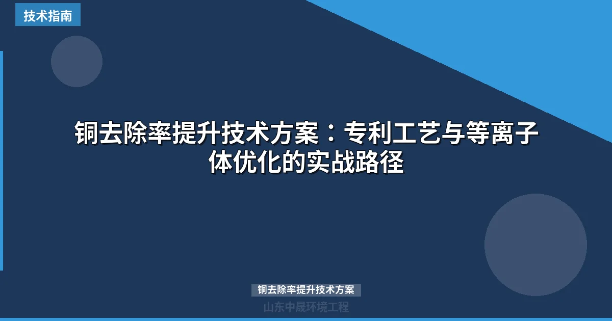 铜去除率提升技术方案：专利工艺与等离子体优化的实战路径