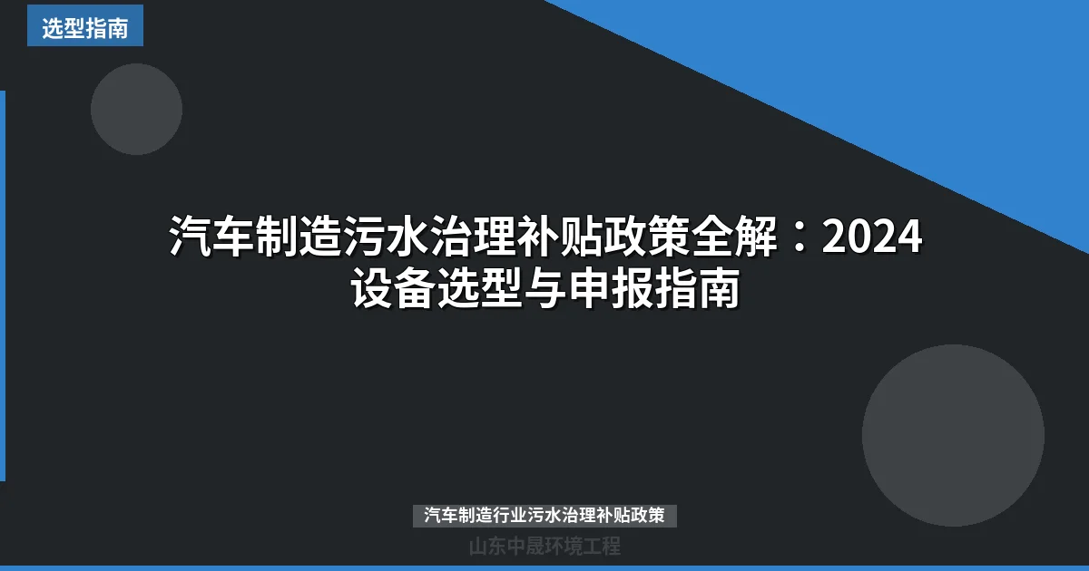汽车制造污水治理补贴政策全解：2024设备选型与申报指南