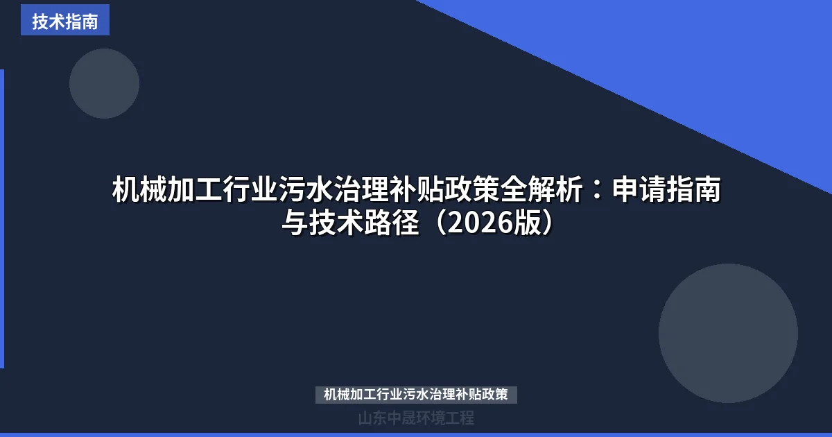 机械加工行业污水治理补贴政策全解析：申请指南与技术路径（2026版）