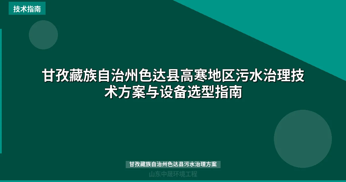 甘孜藏族自治州色达县高寒地区污水治理技术方案与设备选型指南