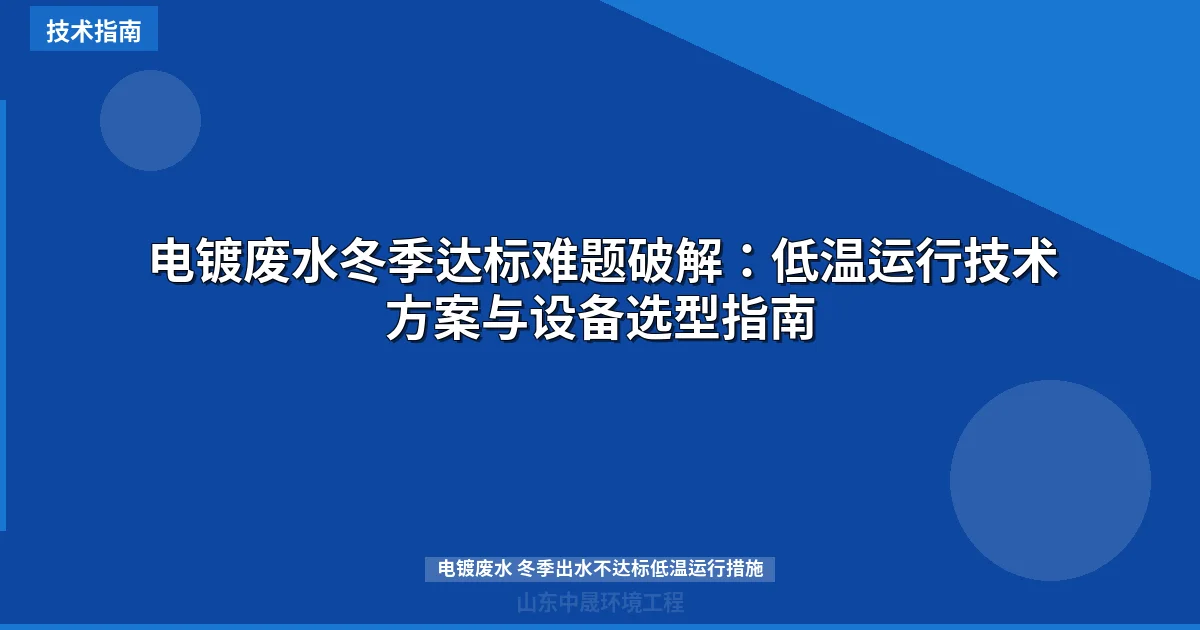 电镀废水冬季达标难题破解：低温运行技术方案与设备选型指南