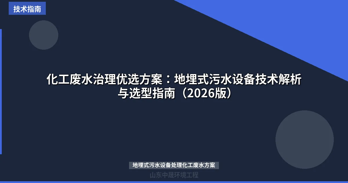 化工废水治理优选方案：地埋式污水设备技术解析与选型指南（2026版）