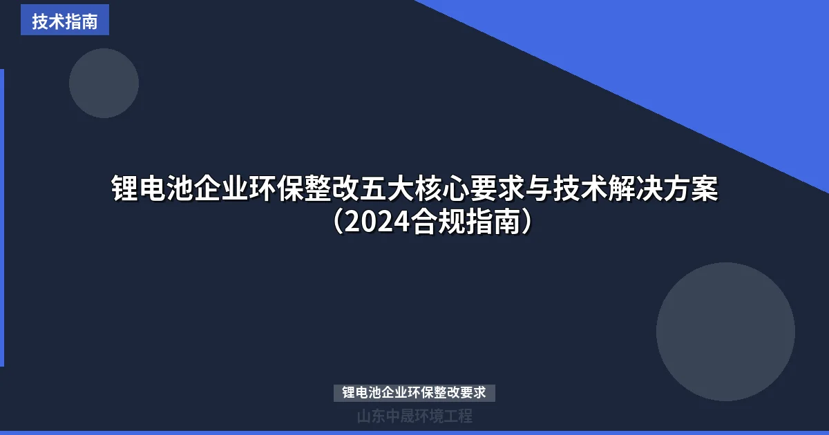 锂电池企业环保整改五大核心要求与技术解决方案（2024合规指南）