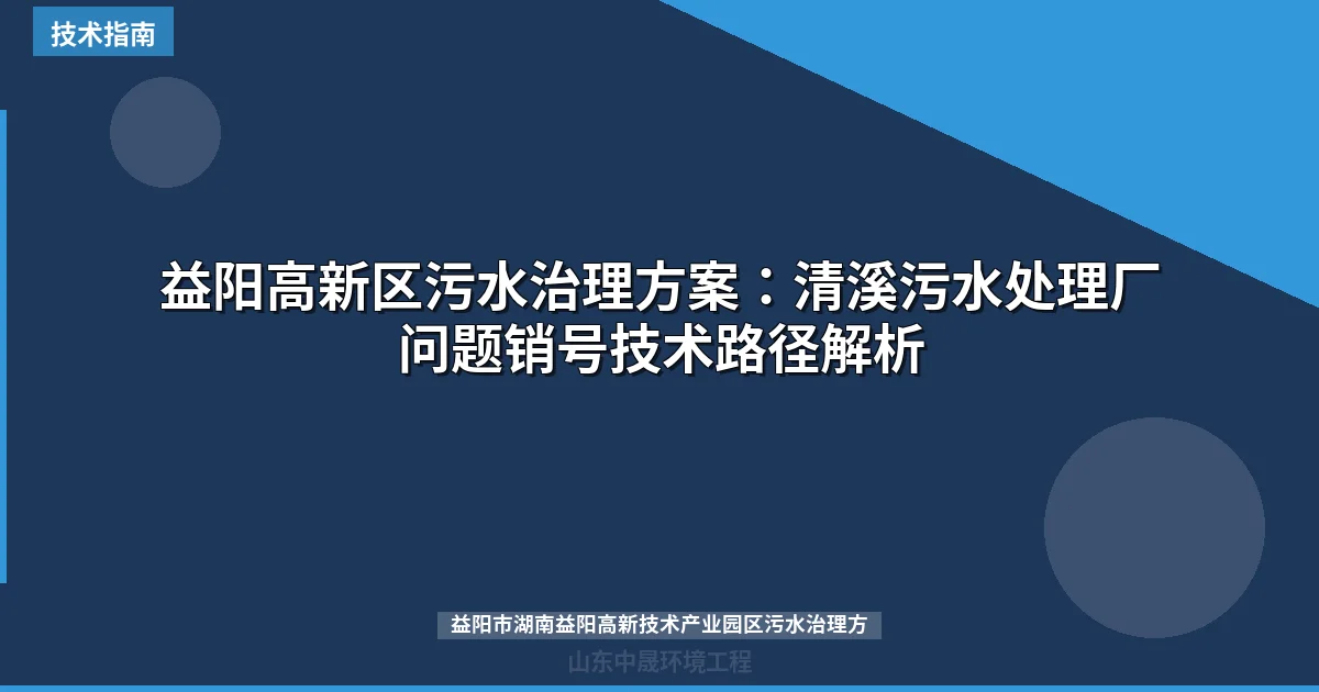 益阳高新区污水治理方案：清溪污水处理厂问题销号技术路径解析