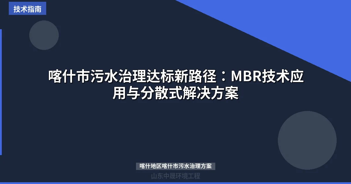 喀什市污水治理达标新路径：MBR技术应用与分散式解决方案