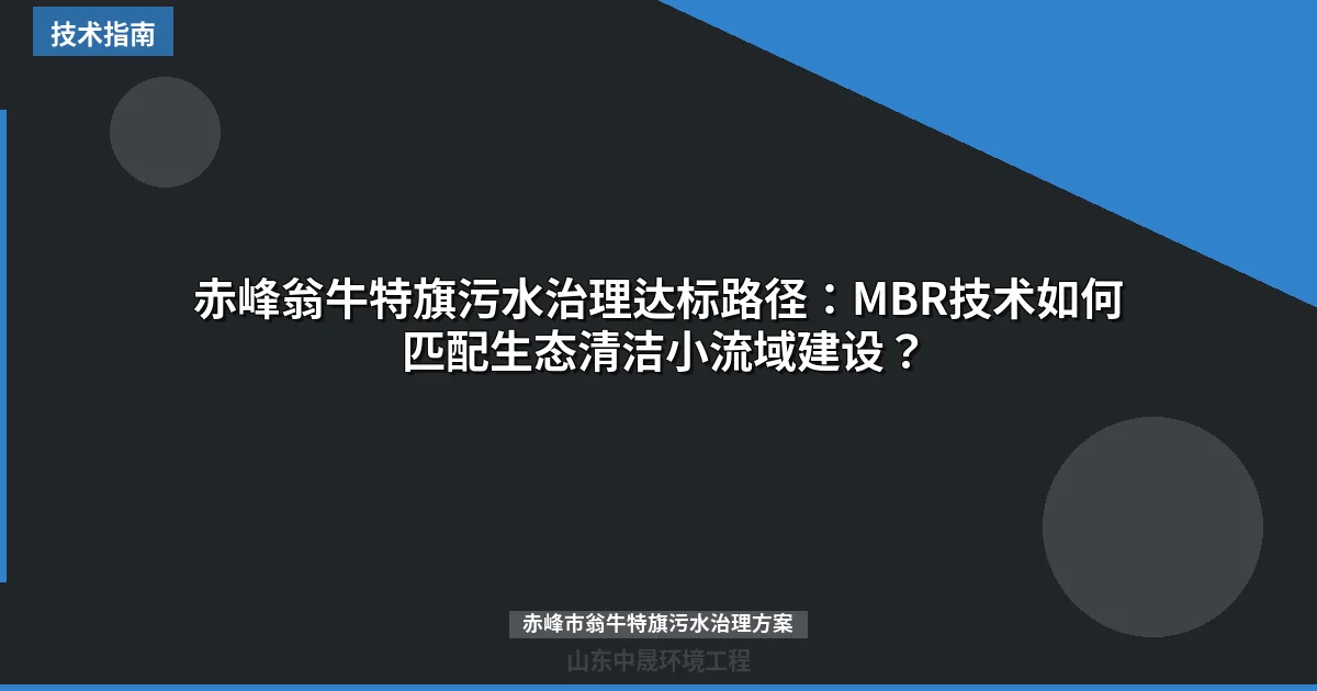 赤峰翁牛特旗污水治理达标路径：MBR技术如何匹配生态清洁小流域建设？