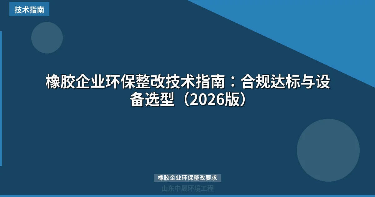 橡胶企业环保整改技术指南：合规达标与设备选型（2026版）