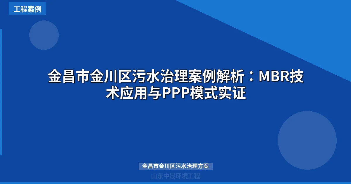 金昌市金川区污水治理案例解析：MBR技术应用与PPP模式实证