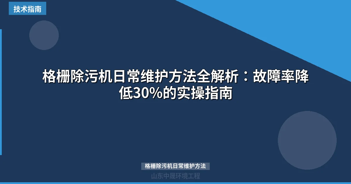 格栅除污机日常维护方法全解析：故障率降低30%的实操指南