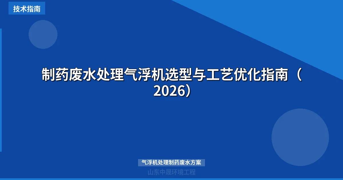 制药废水处理气浮机选型与工艺优化指南（2026）