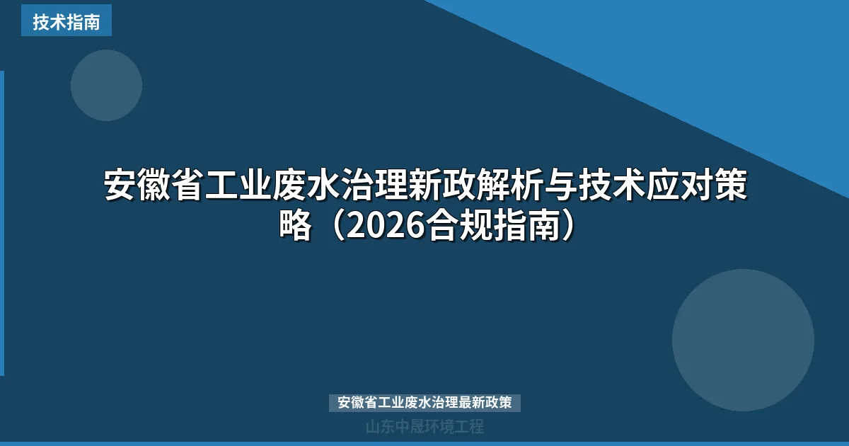 安徽省工业废水治理新政解析与技术应对策略（2026合规指南）
